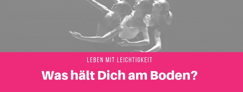 Was hält Dich am Boden? Fehlt Dir Leichtigkeit?