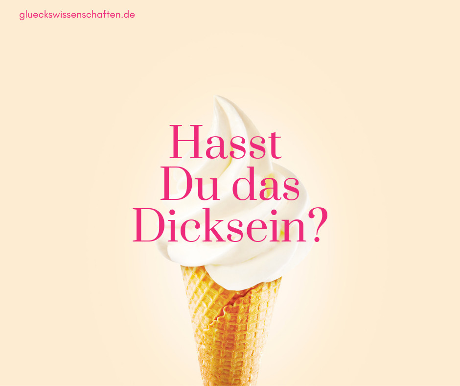 hasst du das Dicksein