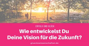 Wie entwickelst Du Deine Vision für die Zukunft?